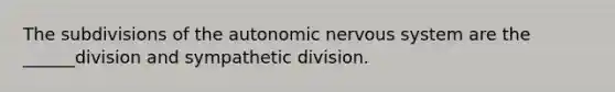 The subdivisions of the autonomic nervous system are the ______division and sympathetic division.