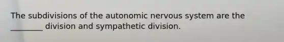 The subdivisions of the autonomic nervous system are the ________ division and sympathetic division.