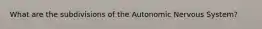 What are the subdivisions of the Autonomic Nervous System?