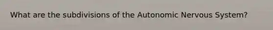 What are the subdivisions of the Autonomic Nervous System?