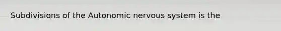 Subdivisions of the Autonomic nervous system is the