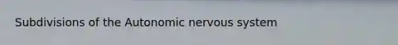 Subdivisions of the Autonomic nervous system