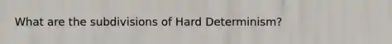 What are the subdivisions of Hard Determinism?