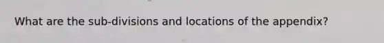 What are the sub-divisions and locations of the appendix?