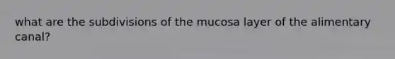 what are the subdivisions of the mucosa layer of the alimentary canal?