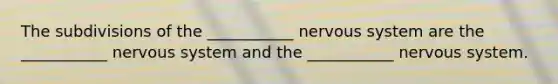 The subdivisions of the ___________ <a href='https://www.questionai.com/knowledge/kThdVqrsqy-nervous-system' class='anchor-knowledge'>nervous system</a> are the ___________ nervous system and the ___________ nervous system.