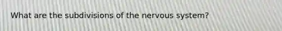 What are the subdivisions of the nervous system?