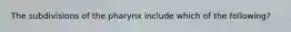 The subdivisions of the pharynx include which of the following?