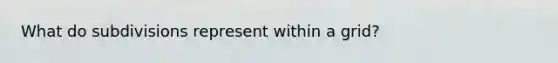 What do subdivisions represent within a grid?