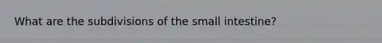 What are the subdivisions of <a href='https://www.questionai.com/knowledge/kt623fh5xn-the-small-intestine' class='anchor-knowledge'>the small intestine</a>?