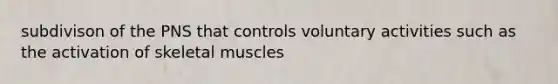 subdivison of the PNS that controls voluntary activities such as the activation of skeletal muscles