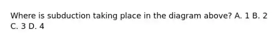 Where is subduction taking place in the diagram above? A. 1 B. 2 C. 3 D. 4