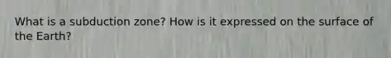 What is a subduction zone? How is it expressed on the surface of the Earth?