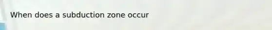 When does a subduction zone occur