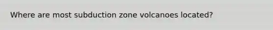 Where are most subduction zone volcanoes located?