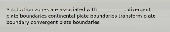 Subduction zones are associated with ___________. divergent plate boundaries continental plate boundaries transform plate boundary convergent plate boundaries