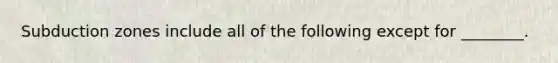 Subduction zones include all of the following except for ________.