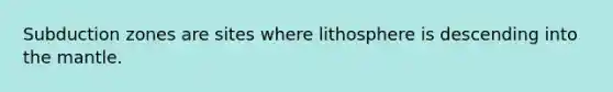 Subduction zones are sites where lithosphere is descending into <a href='https://www.questionai.com/knowledge/kHR4HOnNY8-the-mantle' class='anchor-knowledge'>the mantle</a>.