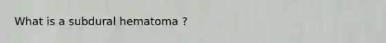 What is a subdural hematoma ?