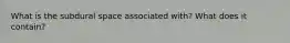 What is the subdural space associated with? What does it contain?