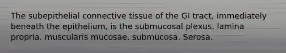 The subepithelial <a href='https://www.questionai.com/knowledge/kYDr0DHyc8-connective-tissue' class='anchor-knowledge'>connective tissue</a> of the GI tract, immediately beneath the epithelium, is the submucosal plexus. lamina propria. muscularis mucosae. submucosa. Serosa.