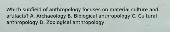 Which subfield of anthropology focuses on material culture and artifacts? A. Archaeology B. Biological anthropology C. Cultural anthropology D. Zoological anthropology