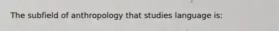 The subfield of anthropology that studies language is: