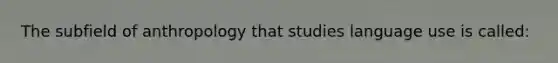 The subfield of anthropology that studies language use is called: