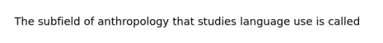 The subfield of anthropology that studies language use is called