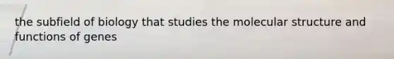 the subfield of biology that studies the molecular structure and functions of genes