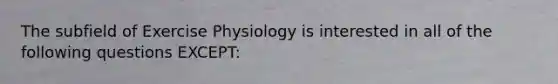 The subfield of Exercise Physiology is interested in all of the following questions EXCEPT: