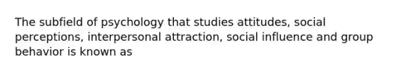 The subfield of psychology that studies attitudes, social perceptions, <a href='https://www.questionai.com/knowledge/kXPZJa6ksZ-interpersonal-attraction' class='anchor-knowledge'>interpersonal attraction</a>, <a href='https://www.questionai.com/knowledge/kO4dMbNCii-social-influence' class='anchor-knowledge'>social influence</a> and group behavior is known as