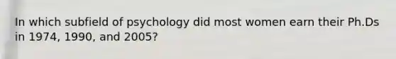 In which subfield of psychology did most women earn their Ph.Ds in 1974, 1990, and 2005?