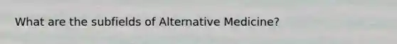 What are the subfields of Alternative Medicine?
