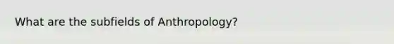 What are the subfields of Anthropology?