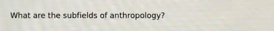 What are the subfields of anthropology?