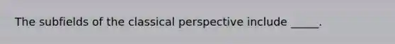 The subfields of the classical perspective include _____.