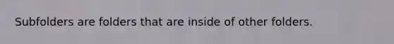 Subfolders are folders that are inside of other folders.