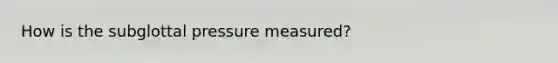 How is the subglottal pressure measured?