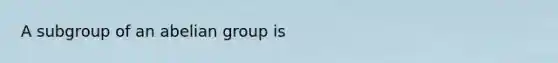 A subgroup of an abelian group is