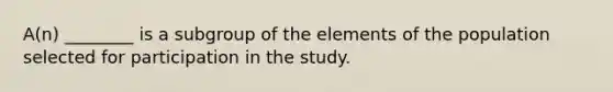 A(n) ________ is a subgroup of the elements of the population selected for participation in the study.