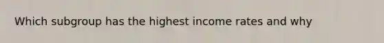 Which subgroup has the highest income rates and why