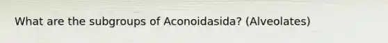 What are the subgroups of Aconoidasida? (Alveolates)