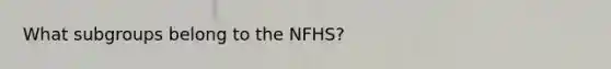 What subgroups belong to the NFHS?