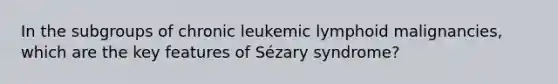 In the subgroups of chronic leukemic lymphoid malignancies, which are the key features of Sézary syndrome?