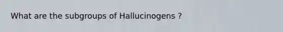 What are the subgroups of Hallucinogens ?