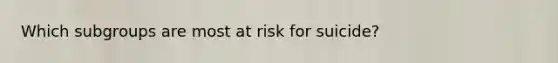 Which subgroups are most at risk for suicide?