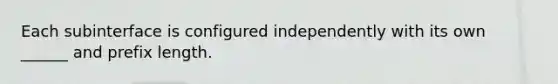 Each subinterface is configured independently with its own ______ and prefix length.