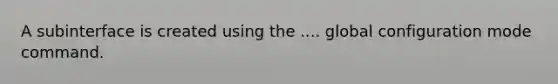 A subinterface is created using the .... global configuration mode command.