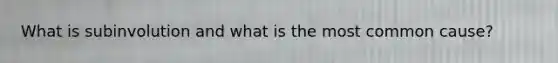 What is subinvolution and what is the most common cause?